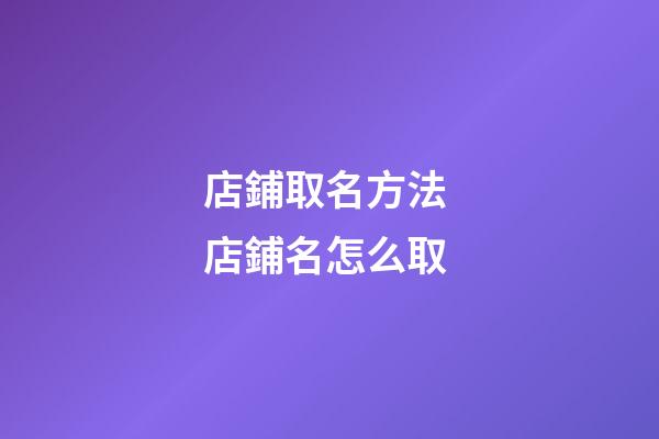 店鋪取名方法 店鋪名怎么取-第1張-店鋪起名-玄機派